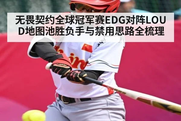 无畏契约全球冠军赛EDG对阵LOUD地图池胜负手与禁用思路全梳理
