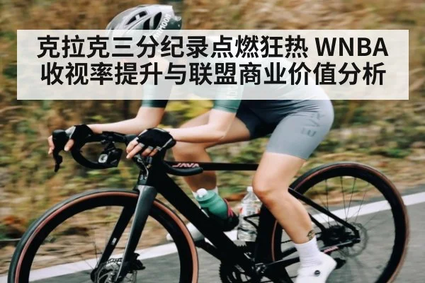 克拉克三分纪录点燃狂热 WNBA收视率提升与联盟商业价值分析